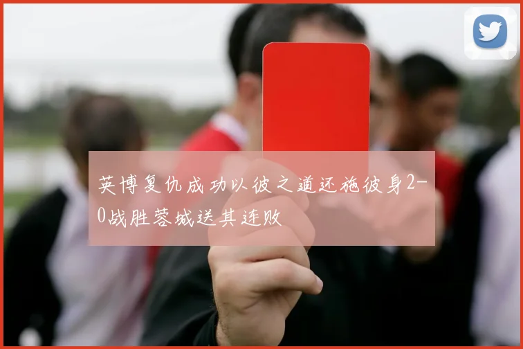 英博复仇成功以彼之道还施彼身2-0战胜蓉城送其连败