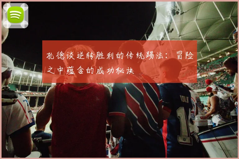 孔德谈逆转胜利的传统踢法：冒险之中蕴含的成功秘诀