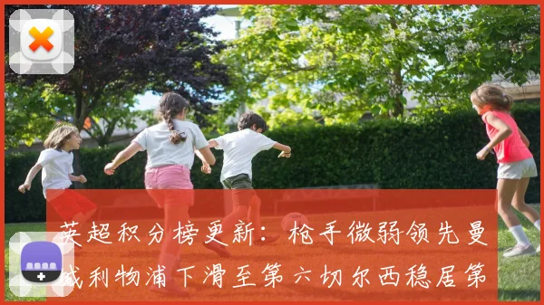 英超积分榜更新：枪手微弱领先曼城利物浦下滑至第六切尔西稳居第十