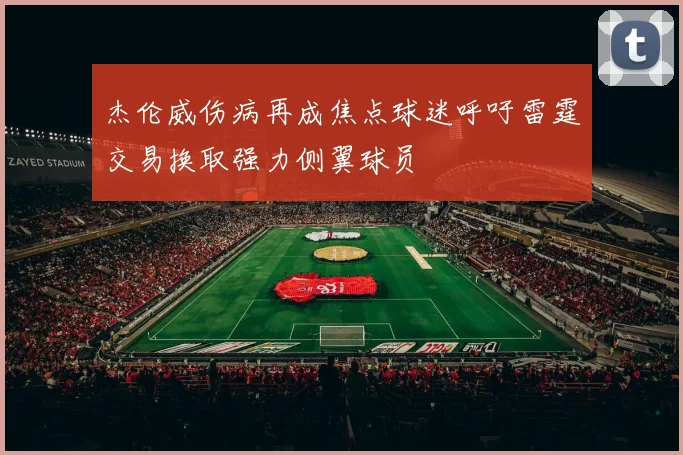 杰伦威伤病再成焦点球迷呼吁雷霆交易换取强力侧翼球员