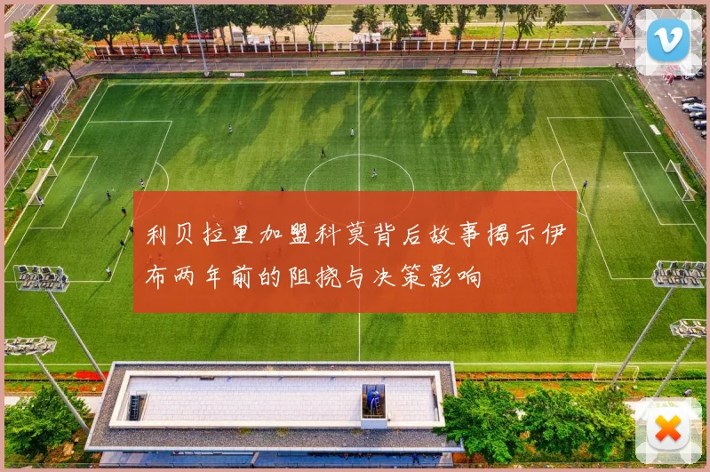 利贝拉里加盟科莫背后故事揭示伊布两年前的阻挠与决策影响