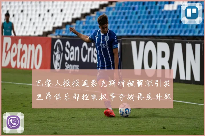 巴黎人报报道泰克斯特被解职引发里昂俱乐部控制权争夺战再度升级