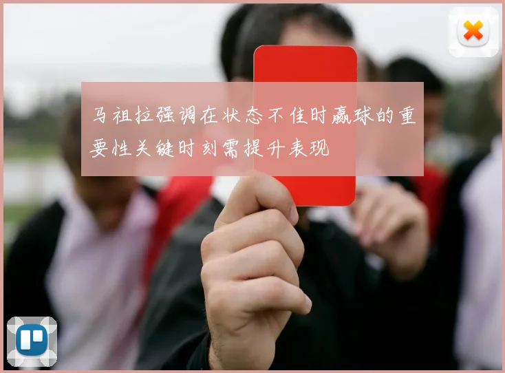 马祖拉强调在状态不佳时赢球的重要性关键时刻需提升表现