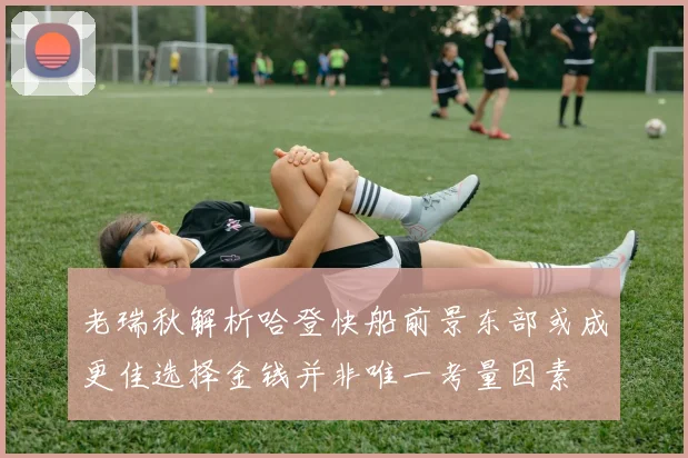 老瑞秋解析哈登快船前景东部或成更佳选择金钱并非唯一考量因素