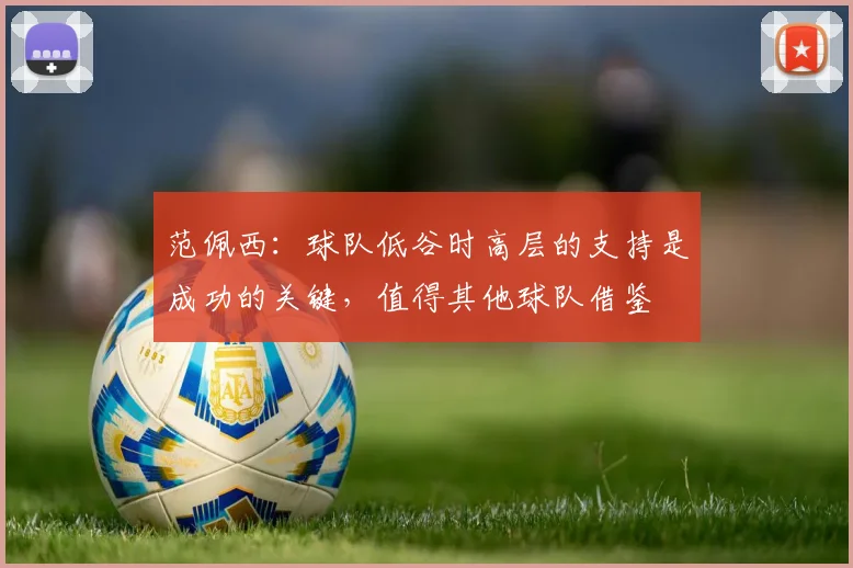 范佩西：球队低谷时高层的支持是成功的关键，值得其他球队借鉴