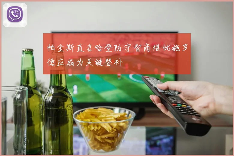 帕金斯直言哈登防守智商堪忧施罗德应成为关键替补