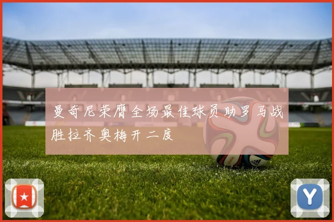 曼奇尼荣膺全场最佳球员助罗马战胜拉齐奥梅开二度